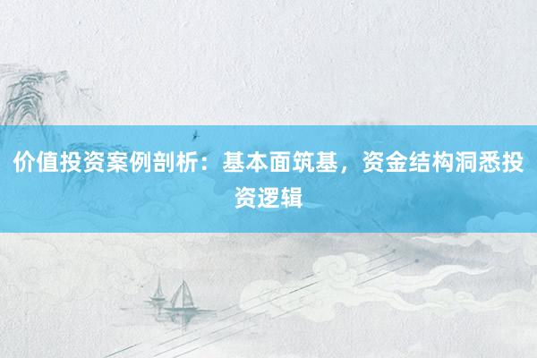 价值投资案例剖析:基本面筑基,资金结构洞悉投资逻辑