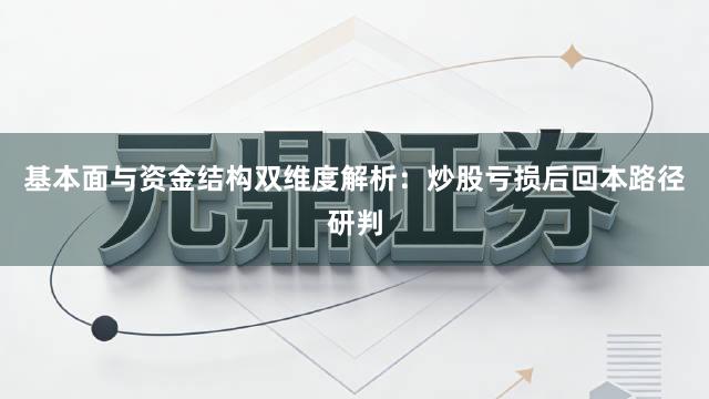 基本面与资金结构双维度解析：炒股亏损后回本路径研判