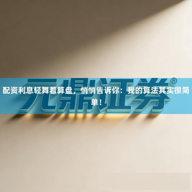 配资利息轻舞着算盘，悄悄告诉你：我的算法其实很简单！
