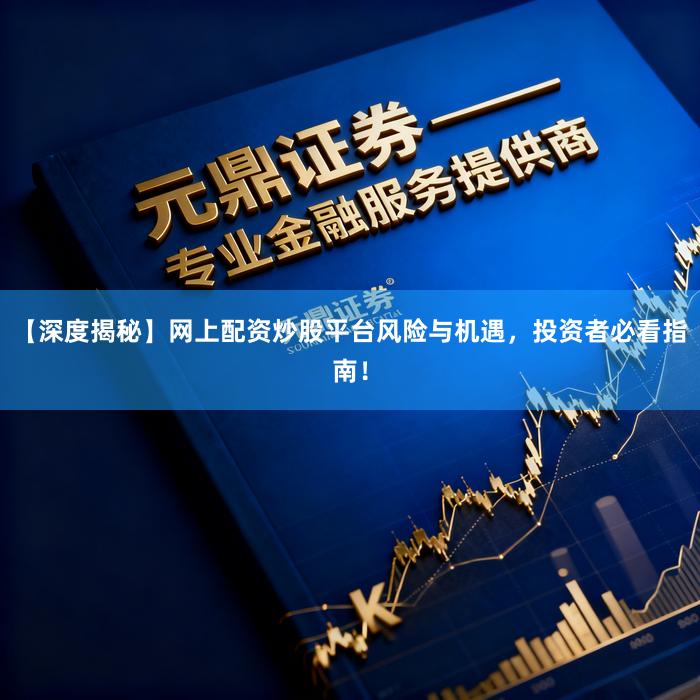 【深度揭秘】网上配资炒股平台风险与机遇，投资者必看指南！