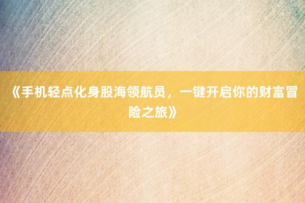 《手机轻点化身股海领航员，一键开启你的财富冒险之旅》