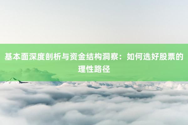 基本面深度剖析与资金结构洞察：如何选好股票的理性路径