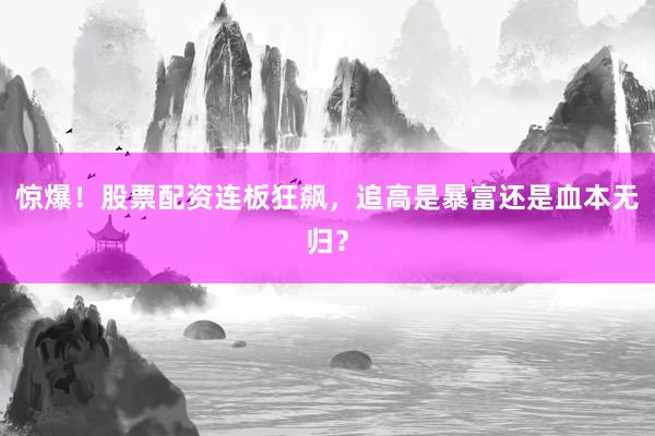 惊爆!股票配资连板狂飙,追高是暴富还是血本无归?