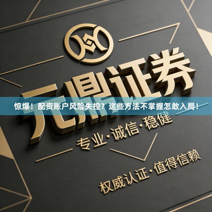 惊爆！配资账户风险失控？这些方法不掌握怎敢入局！