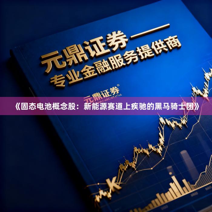《固态电池概念股：新能源赛道上疾驰的黑马骑士团》