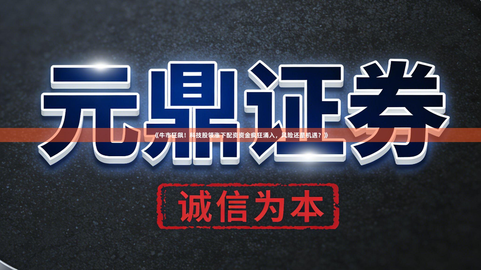 《牛市狂飙！科技股领涨下配资资金疯狂涌入，风险还是机遇？》
