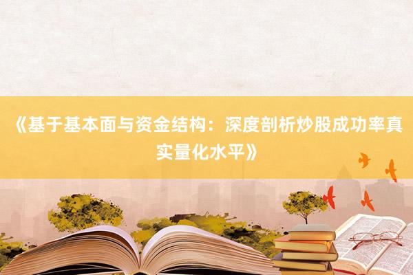 《基于基本面与资金结构：深度剖析炒股成功率真实量化水平》