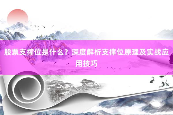 股票支撑位是什么?深度解析支撑位原理及实战应用技巧