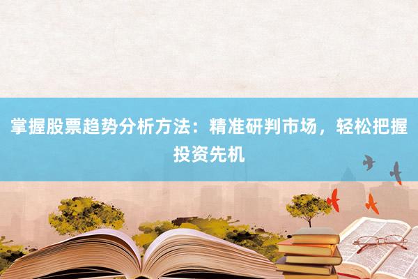掌握股票趋势分析方法:精准研判市场,轻松把握投资先机