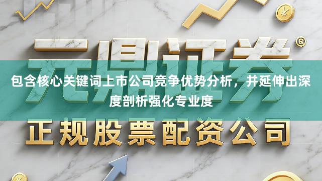 包含核心关键词上市公司竞争优势分析,并延伸出深度剖析强化专业度