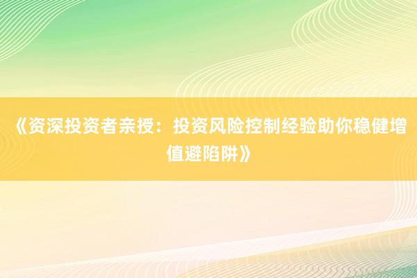《资深投资者亲授:投资风险控制经验助你稳健增值避陷阱》