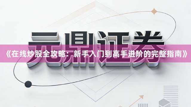 《在线炒股全攻略：新手入门到高手进阶的完整指南》