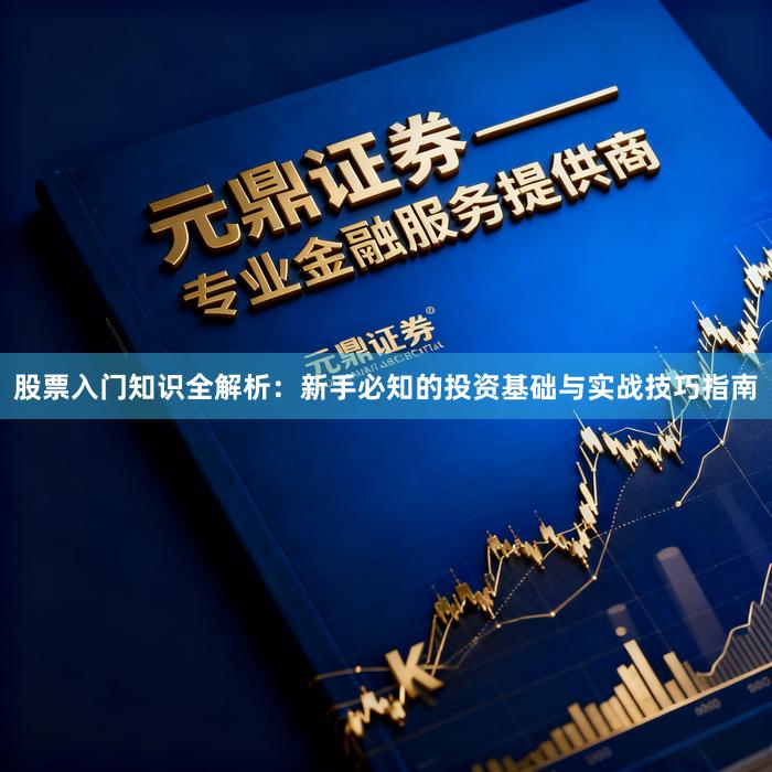 股票入门知识全解析：新手必知的投资基础与实战技巧指南