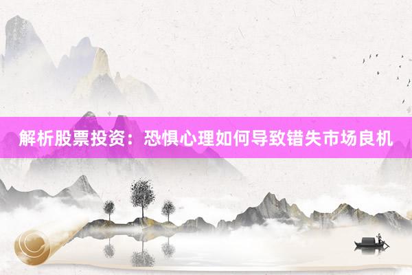 解析股票投资：恐惧心理如何导致错失市场良机