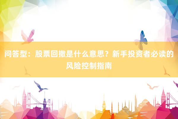 问答型：股票回撤是什么意思？新手投资者必读的风险控制指南