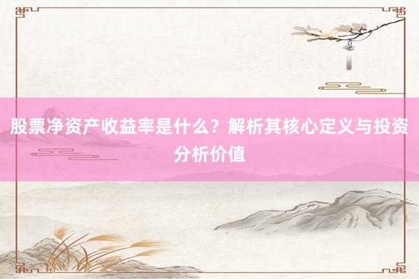 股票净资产收益率是什么？解析其核心定义与投资分析价值