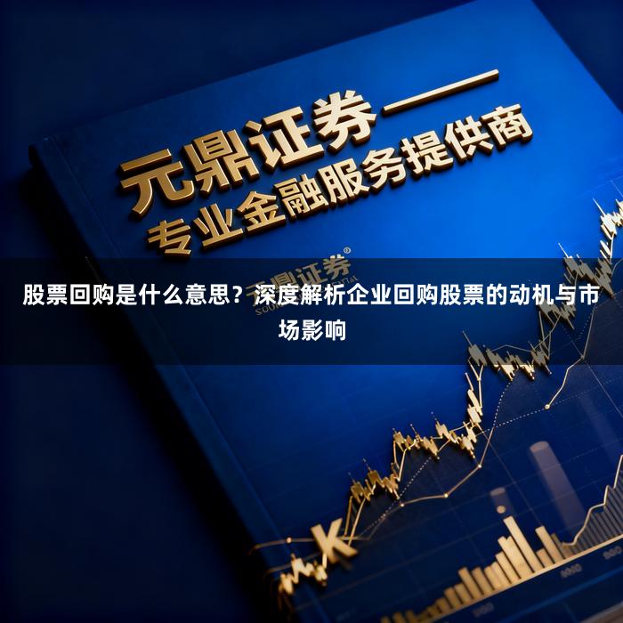 股票回购是什么意思？深度解析企业回购股票的动机与市场影响