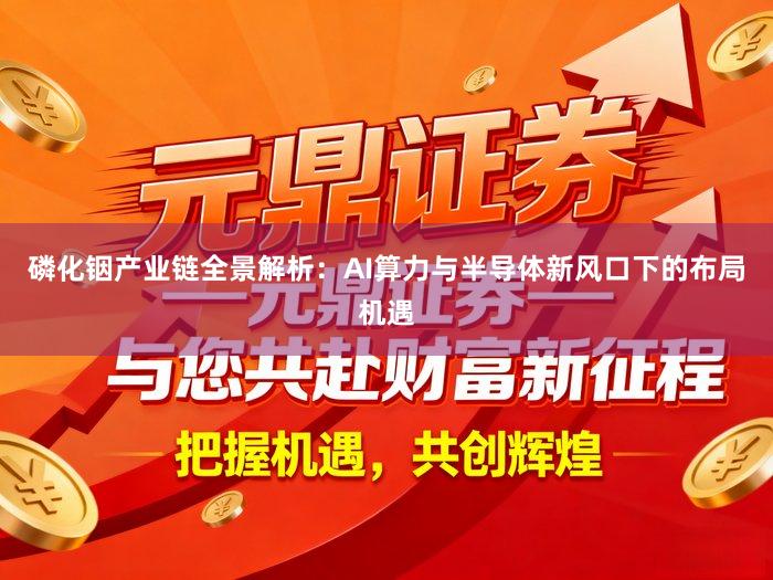 磷化铟产业链全景解析：AI算力与半导体新风口下的布局机遇