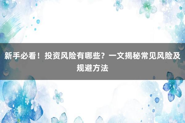 新手必看！投资风险有哪些？一文揭秘常见风险及规避方法