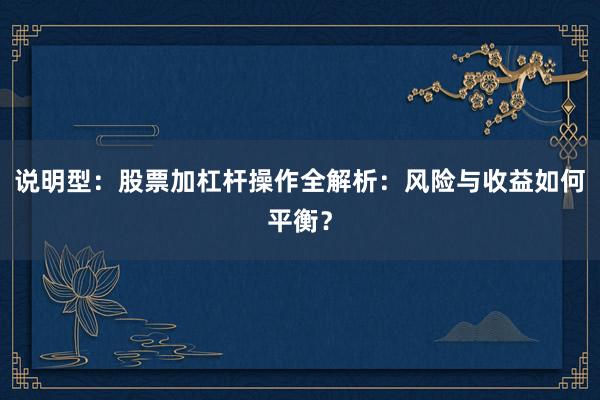 说明型:股票加杠杆操作全解析:风险与收益如何平衡?