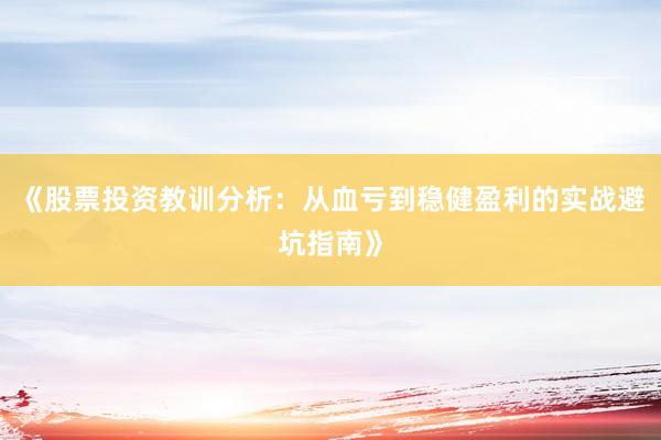 《股票投资教训分析：从血亏到稳健盈利的实战避坑指南》