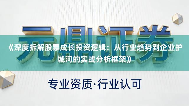 《深度拆解股票成长投资逻辑：从行业趋势到企业护城河的实战分析框架》