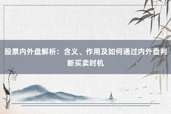 股票内外盘解析：含义、作用及如何通过内外盘判断买卖时机
