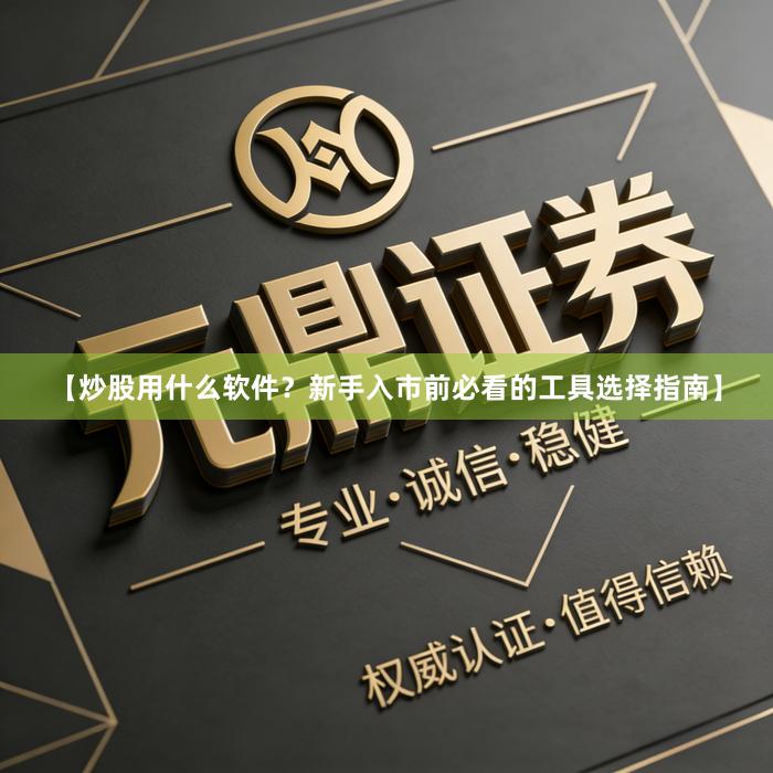 【炒股用什么软件？新手入市前必看的工具选择指南】