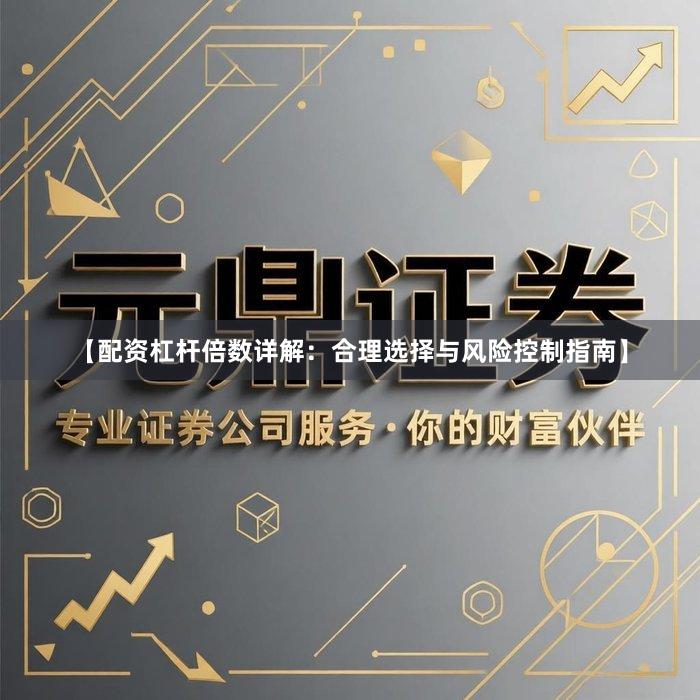 【配资杠杆倍数详解：合理选择与风险控制指南】