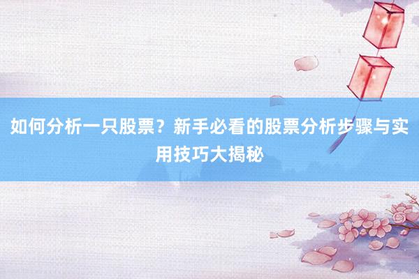 如何分析一只股票？新手必看的股票分析步骤与实用技巧大揭秘