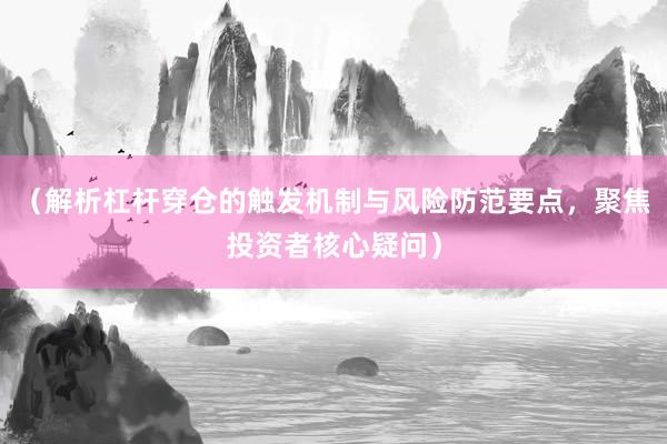 （解析杠杆穿仓的触发机制与风险防范要点，聚焦投资者核心疑问）