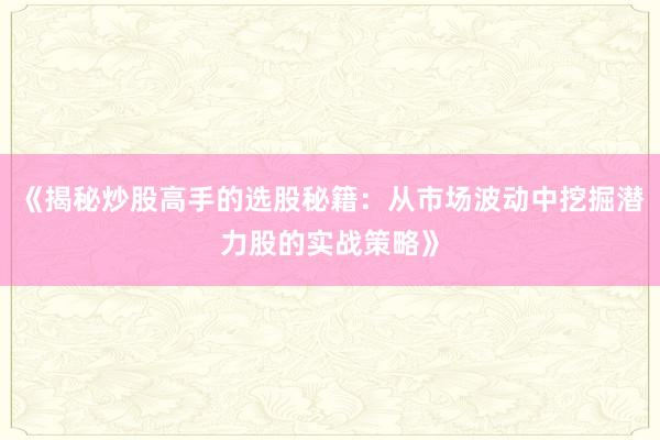 《揭秘炒股高手的选股秘籍:从市场波动中挖掘潜力股的实战策略》