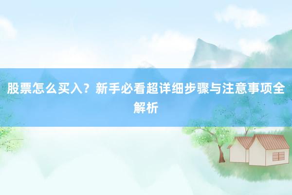 股票怎么买入？新手必看超详细步骤与注意事项全解析