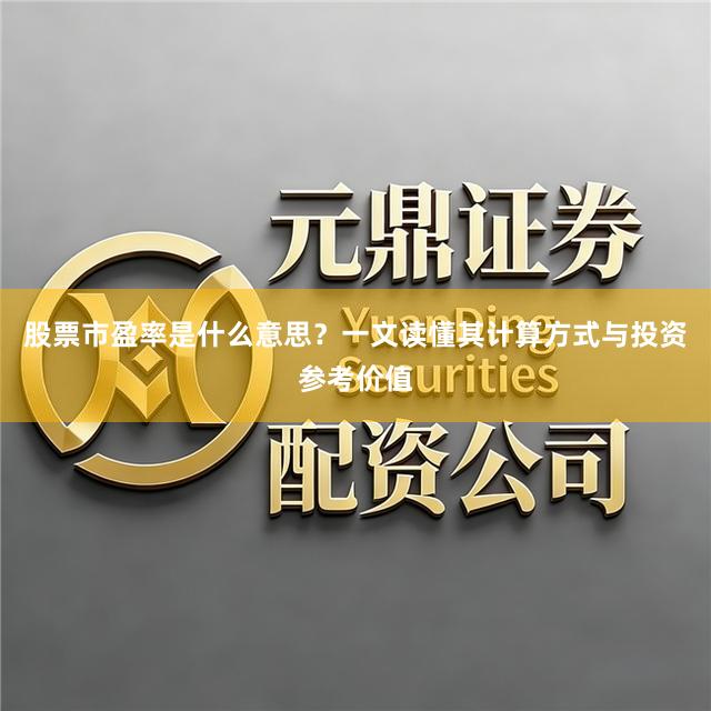 股票市盈率是什么意思？一文读懂其计算方式与投资参考价值