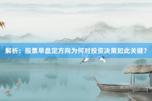 解析：股票早盘定方向为何对投资决策如此关键？