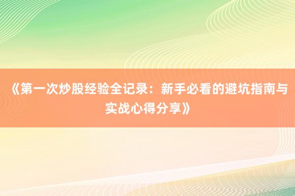 《第一次炒股经验全记录:新手必看的避坑指南与实战心得分享》