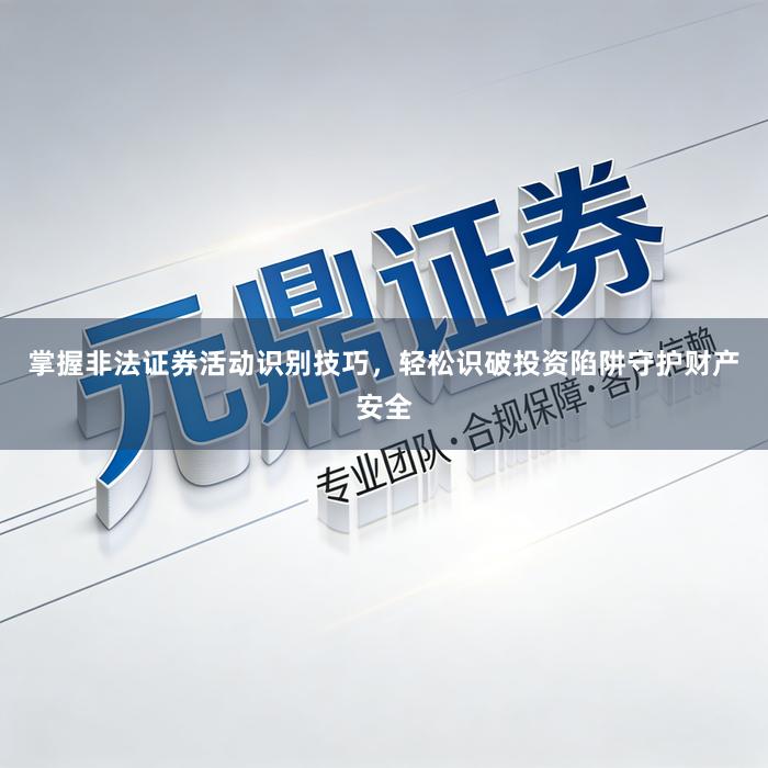 掌握非法证券活动识别技巧,轻松识破投资陷阱守护财产安全