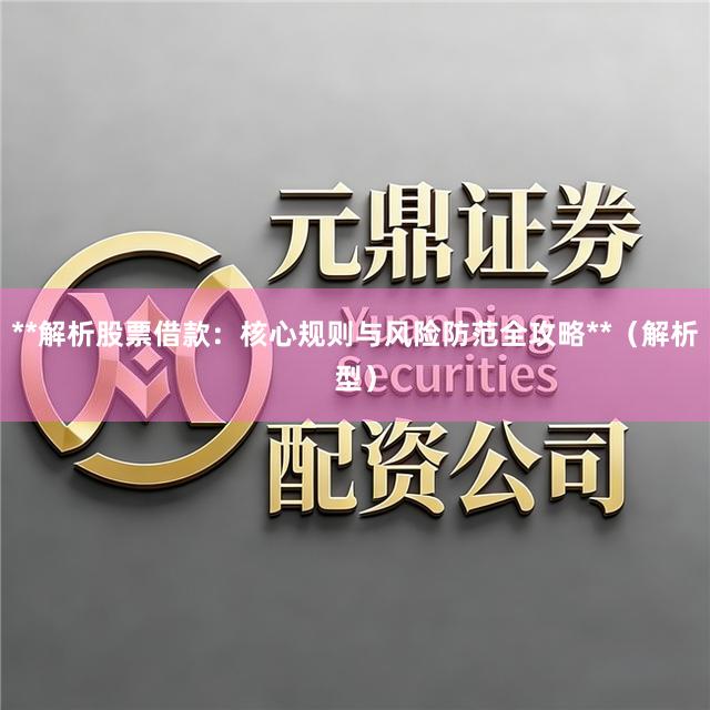 **解析股票借款：核心规则与风险防范全攻略**（解析型）