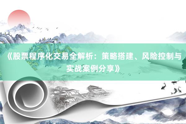 《股票程序化交易全解析：策略搭建、风险控制与实战案例分享》