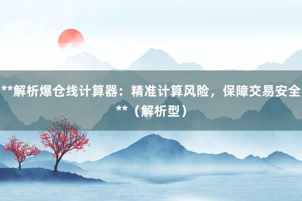 **解析爆仓线计算器：精准计算风险，保障交易安全**（解析型）