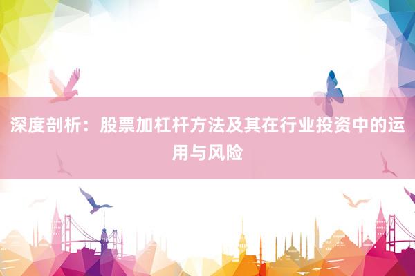深度剖析：股票加杠杆方法及其在行业投资中的运用与风险