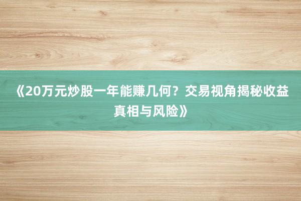《20万元炒股一年能赚几何？交易视角揭秘收益真相与风险》