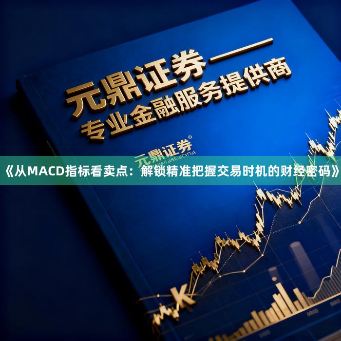 《从MACD指标看卖点：解锁精准把握交易时机的财经密码》