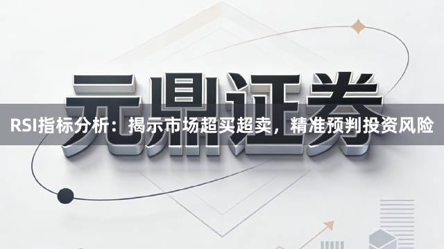 RSI指标分析：揭示市场超买超卖，精准预判投资风险