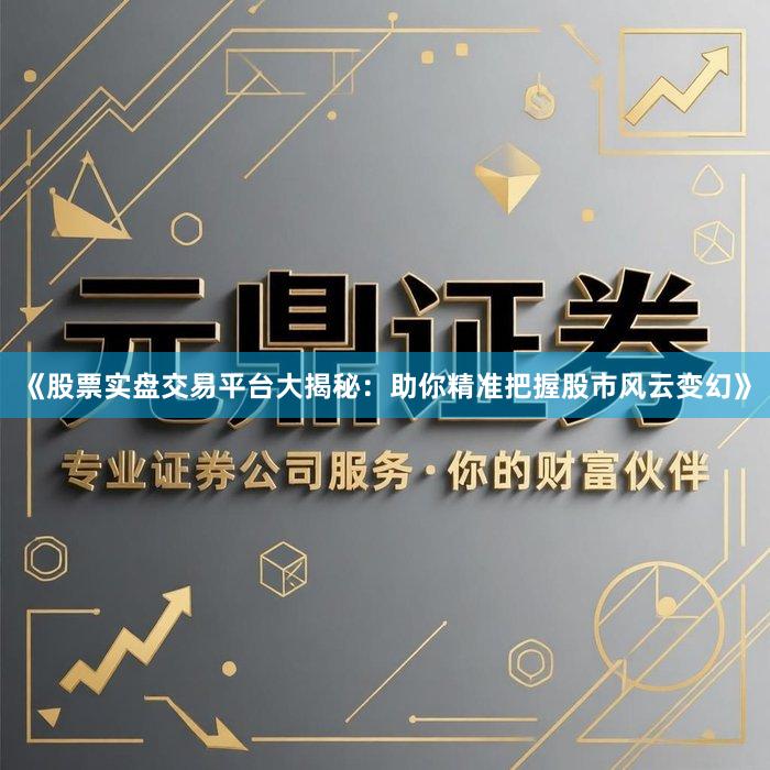 《股票实盘交易平台大揭秘:助你精准把握股市风云变幻》