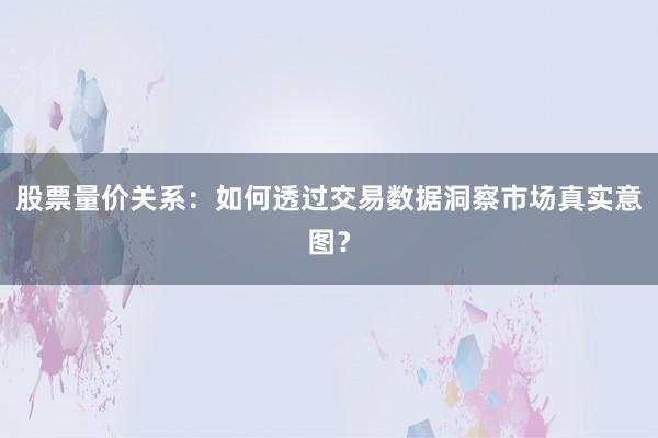 股票量价关系:如何透过交易数据洞察市场真实意图?