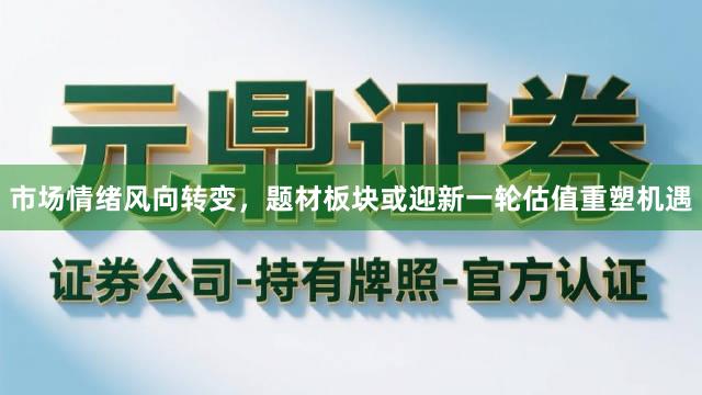 市场情绪风向转变，题材板块或迎新一轮估值重塑机遇