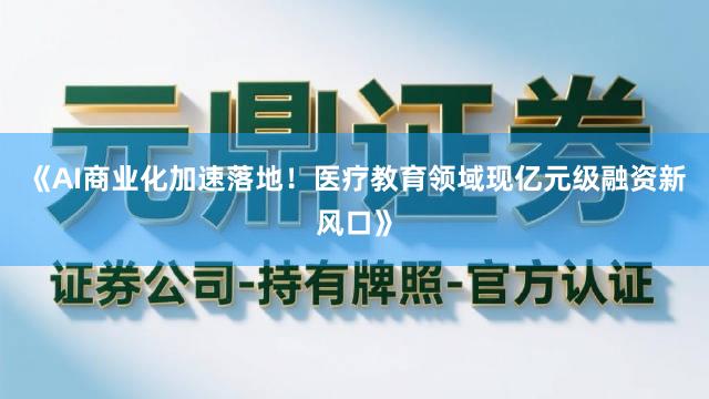 《AI商业化加速落地！医疗教育领域现亿元级融资新风口》