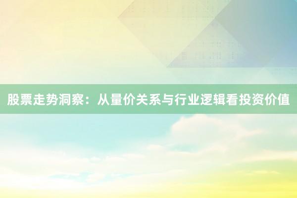 股票走势洞察:从量价关系与行业逻辑看投资价值