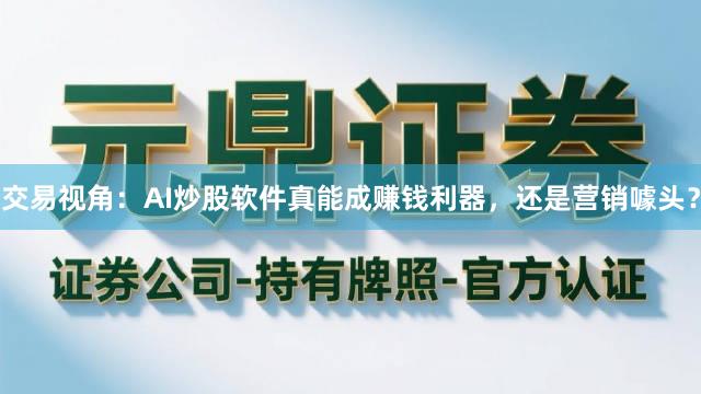 交易视角：AI炒股软件真能成赚钱利器，还是营销噱头？